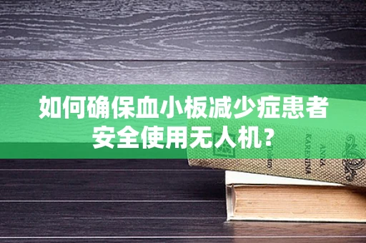 如何确保血小板减少症患者安全使用无人机？
