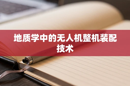 地质学中的无人机整机装配技术