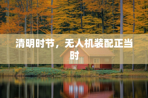 清明时节，无人机装配正当时