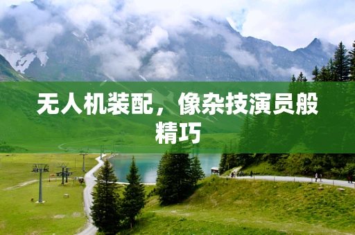 无人机装配，像杂技演员般精巧