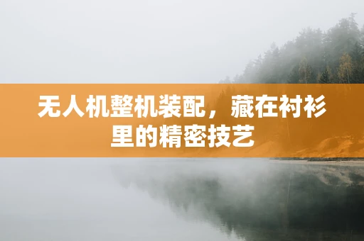 无人机整机装配，藏在衬衫里的精密技艺