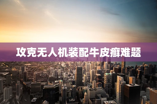 攻克无人机装配牛皮癣难题
