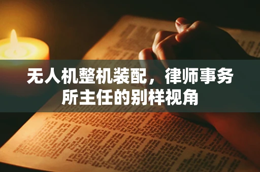 无人机整机装配，律师事务所主任的别样视角