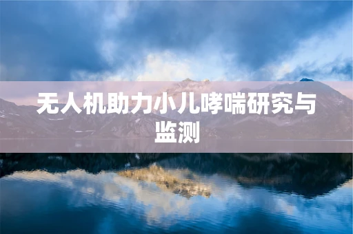 无人机助力小儿哮喘研究与监测