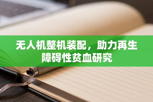 无人机整机装配，助力再生障碍性贫血研究