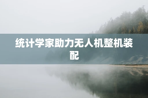 统计学家助力无人机整机装配