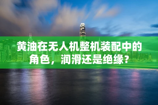 黄油在无人机整机装配中的角色，润滑还是绝缘？
