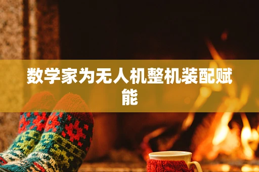 数学家为无人机整机装配赋能