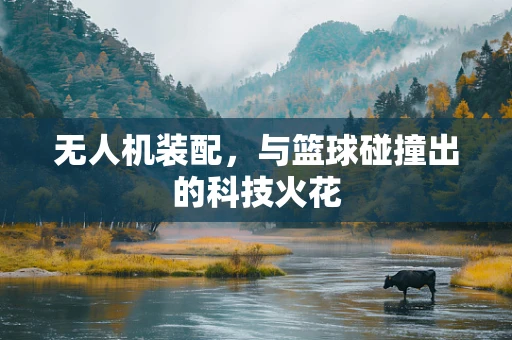 无人机装配，与篮球碰撞出的科技火花