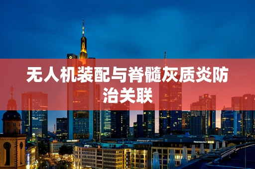 无人机装配与脊髓灰质炎防治关联