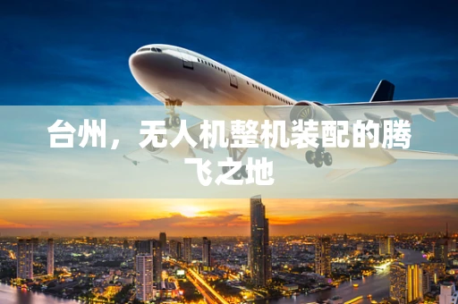 台州，无人机整机装配的腾飞之地