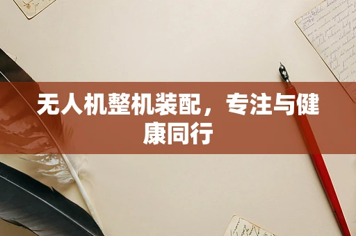 无人机整机装配，专注与健康同行