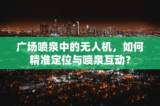 广场喷泉中的无人机，如何精准定位与喷泉互动？