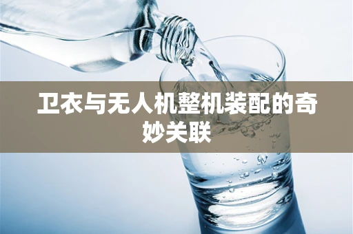 卫衣与无人机整机装配的奇妙关联