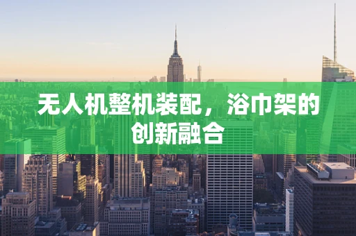 无人机整机装配，浴巾架的创新融合