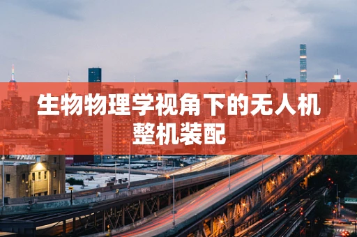 生物物理学视角下的无人机整机装配