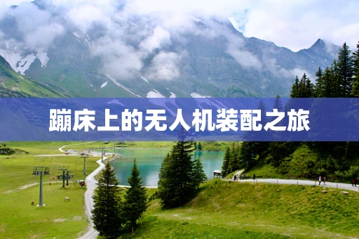 蹦床上的无人机装配之旅