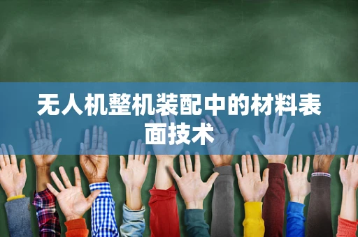 无人机整机装配中的材料表面技术