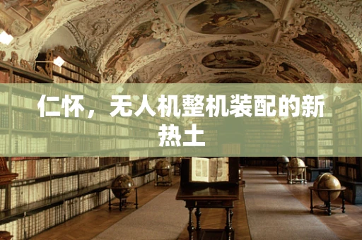 仁怀，无人机整机装配的新热土