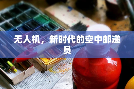 无人机，新时代的空中邮递员