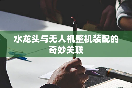 水龙头与无人机整机装配的奇妙关联