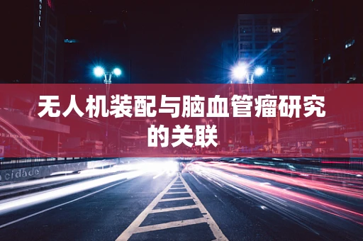 无人机装配与脑血管瘤研究的关联