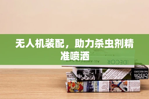 无人机装配，助力杀虫剂精准喷洒