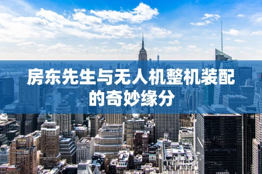 房东先生与无人机整机装配的奇妙缘分