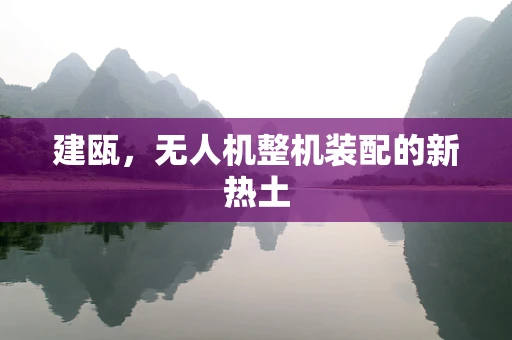 建瓯，无人机整机装配的新热土