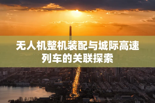 无人机整机装配与城际高速列车的关联探索