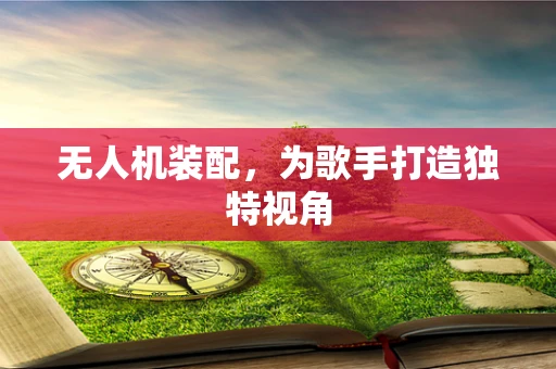 无人机装配，为歌手打造独特视角