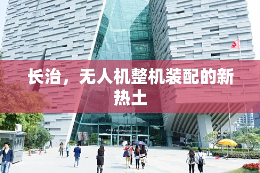 长治，无人机整机装配的新热土
