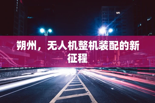 朔州，无人机整机装配的新征程