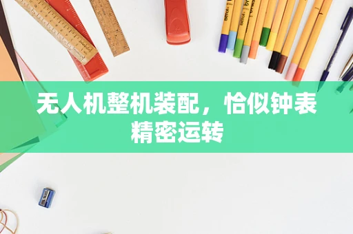 无人机整机装配，恰似钟表精密运转