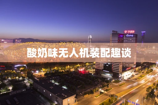 酸奶味无人机装配趣谈