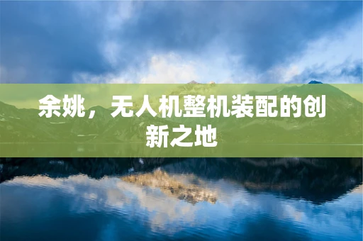 余姚，无人机整机装配的创新之地