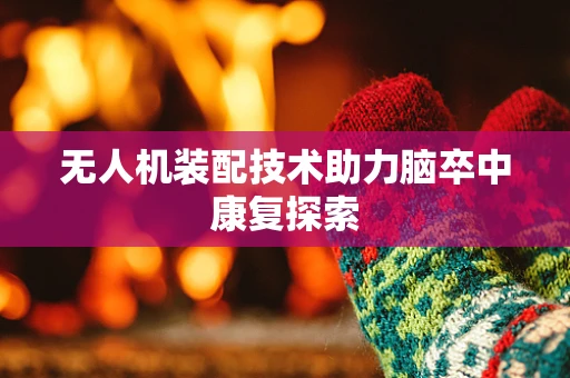 无人机装配技术助力脑卒中康复探索