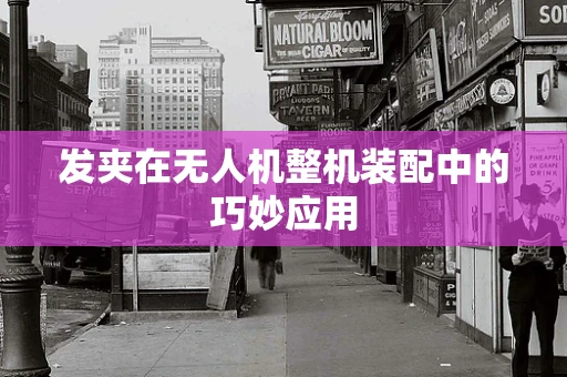 发夹在无人机整机装配中的巧妙应用