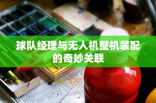球队经理与无人机整机装配的奇妙关联
