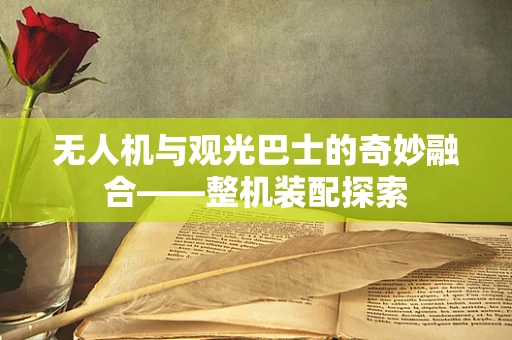 无人机与观光巴士的奇妙融合——整机装配探索