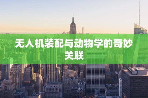 无人机装配与动物学的奇妙关联