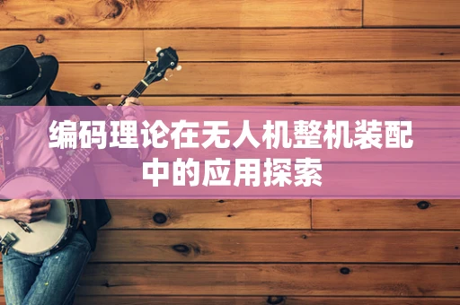 编码理论在无人机整机装配中的应用探索