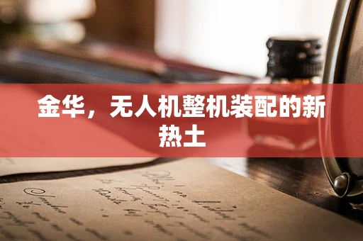 金华，无人机整机装配的新热土