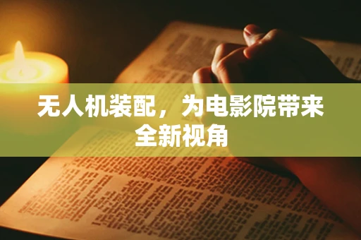 无人机装配，为电影院带来全新视角