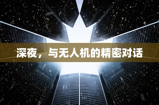 深夜，与无人机的精密对话
