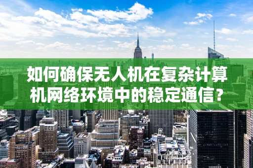 如何确保无人机在复杂计算机网络环境中的稳定通信？