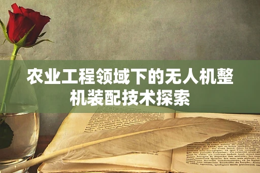 农业工程领域下的无人机整机装配技术探索