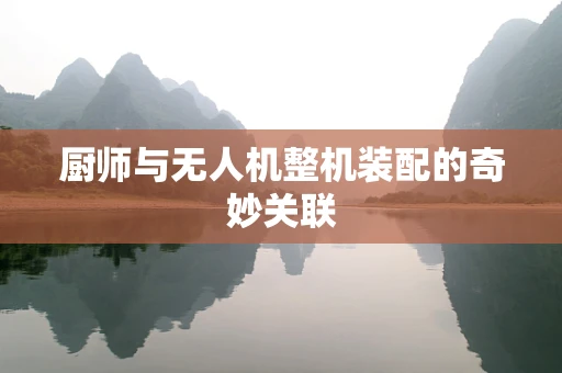 厨师与无人机整机装配的奇妙关联