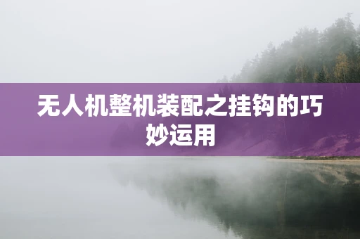 无人机整机装配之挂钩的巧妙运用