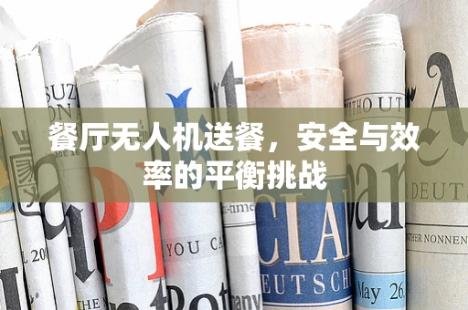 餐厅无人机送餐，安全与效率的平衡挑战